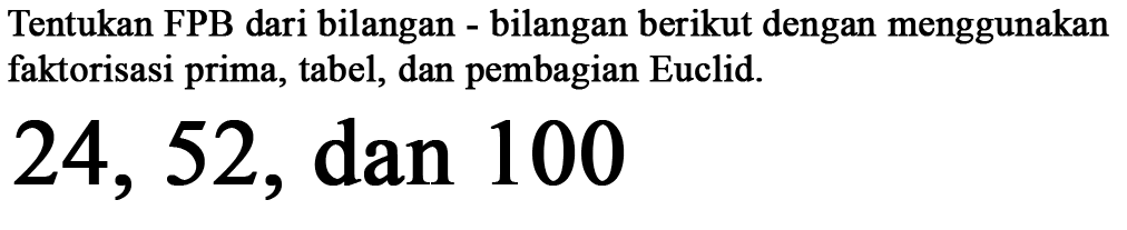 Tentukan FPB dari bilangan bilangan berikut dengan menggunakan faktorisasi prima, tabel, dan pembagian Euclid. 24, 52, dan 100