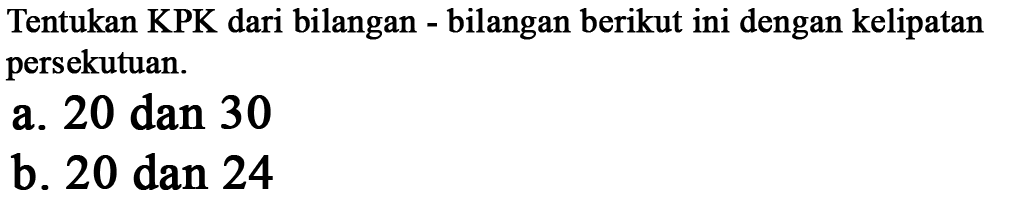 Tentukan KPK dari bilangan - bilangan berikut ini dengan kelipatan persekutuan. a. 20 dan 30 b. 20 dan 24