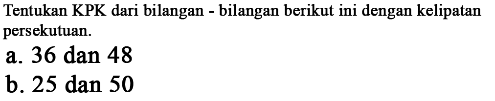 Tentukan KPK dari bilangan - bilangan berikut ini dengan kelipatan persekutuan.
 a. 36 dan 48
 b. 25 dan 50