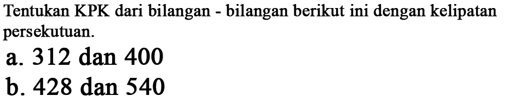 Tentukan KPK dari bilangan - bilangan berikut ini dengan kelipatan persekutuan.
 a. 312 dan 400
 b. 428 dan 540