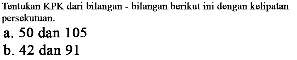 Tentukan KPK dari bilangan - bilangan berikut ini dengan kelipatan persekutuan. a. 50 dan 105 b. 42 dan 91