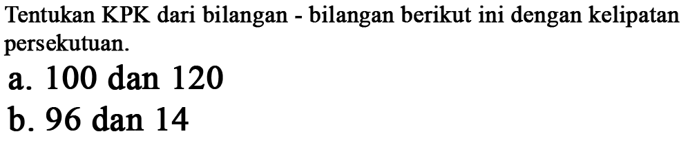 Tentukan KPK dari bilangan - bilangan berikut ini dengan kelipatan persekutuan. 
 a. 100 dan 120 
 b. 96 dan 14