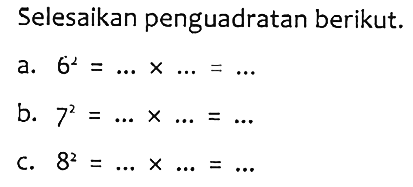 Selesaikan penguadratan berikut. a. 6^2 = ... x ... = ... b. 7^2 = ... x ... = ... c. 8^2 = ... x ... = ...