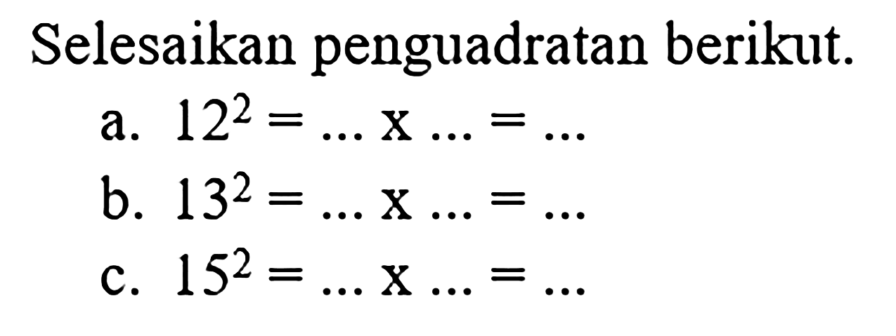 Selesaikan penguadratan berikut; a. 12^2 = ... x ... = .... b. 13^2 = ... x ... = .... c. 15^2 = ... x ... = ....