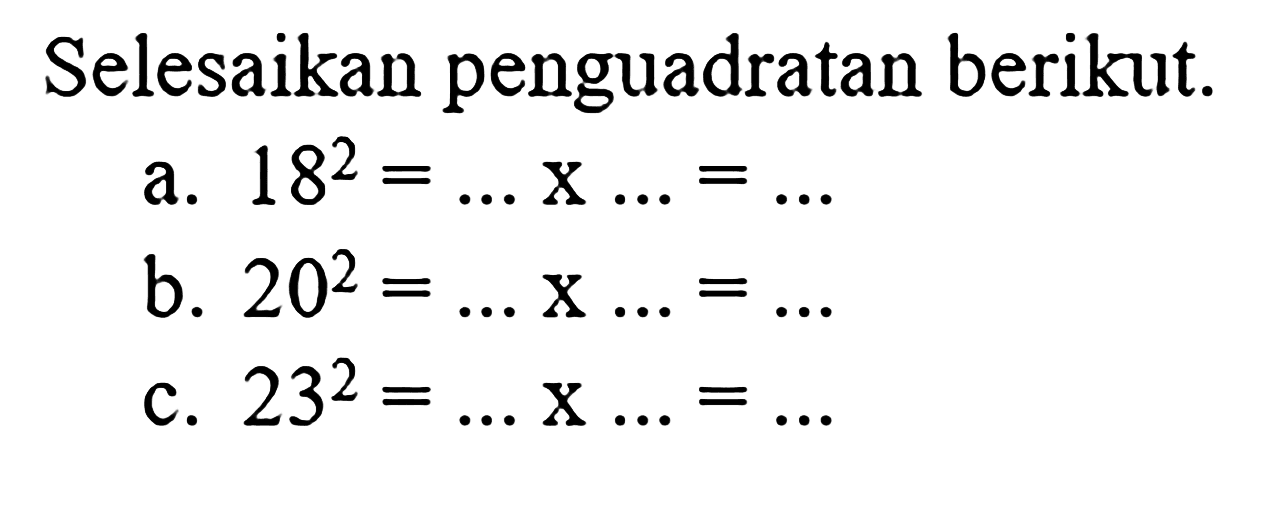 Selesaikan penguadratan berikut a. 18^2 = .... x ... = ... b. 20^2 = ...x ... = .... c. 23^2 = ... x ... = ....