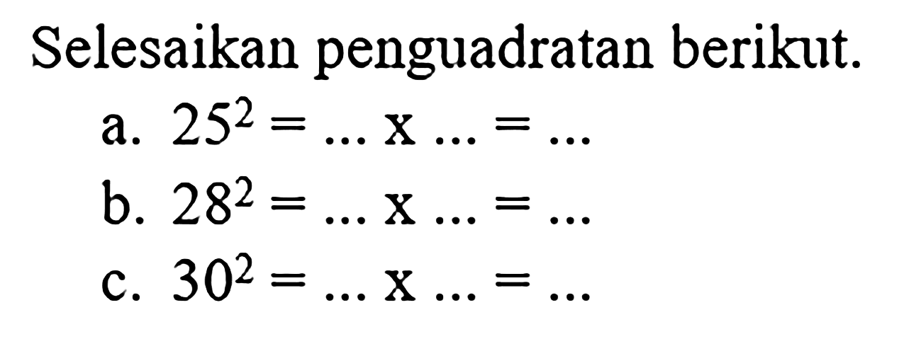 Selesaikan penguadratan berikut.
 a. 25^2 = ... x ... = ...
 b. 28^2 = ... x ... = ...
 c. 30^2 = ... x ... = ...