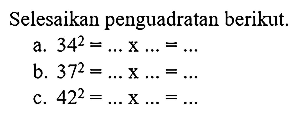 Selesaikan penguadratan berikut.
 a. 34^2 = ... x ... = ...
 b. 37^2 = ... x ... = ...
 c. 42^2 = ... x ... = ...