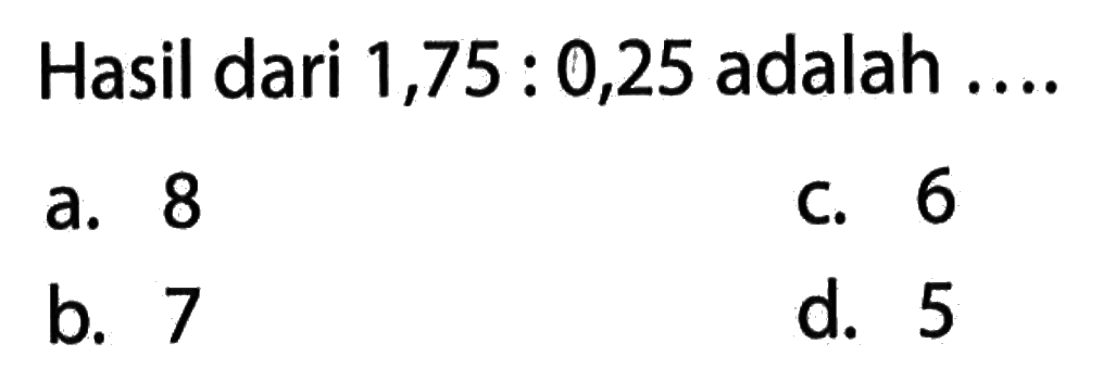 Hasil dari 1,75 : 0,25 adalah....