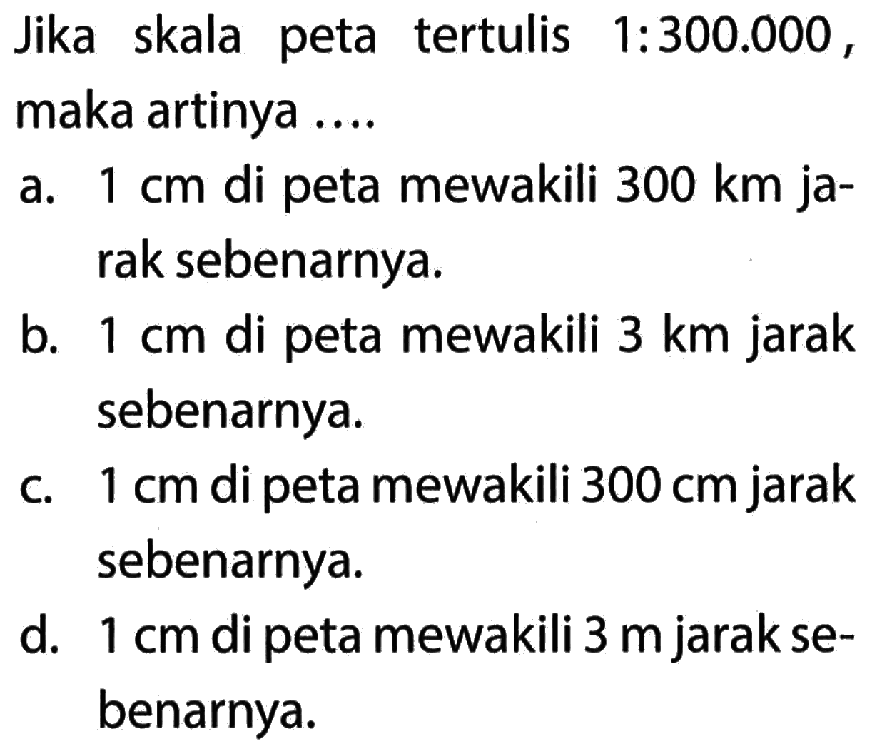 Jika skala peta tertulis 1:300.000, maka artinya - benarnya: