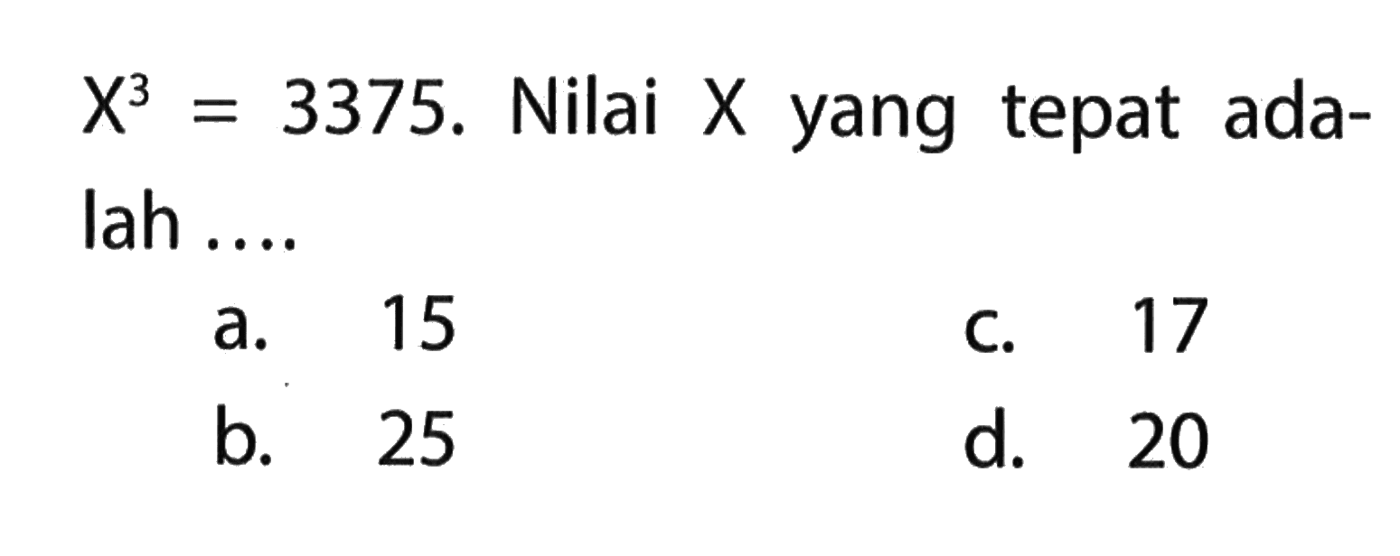 X^3 = 3375. Nilai X yang tepat ada-lah ....