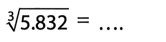 (5.832)^(1/3) = ....