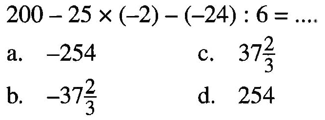 200 - 25 x (-2) - (-24) : 6 = ....