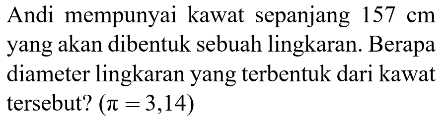 Andi mempunyai kawat sepanjang 157 cm yang akan dibentuk sebuah lingkaran. Berapa diameter lingkaran yang terbentuk dari kawat tersebut? (pi = 3,14)