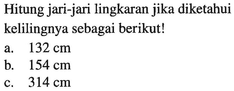 Hitung jari-jari lingkaran jika diketahui kelilingnya sebagai berikut! a. 132 cm b. 154 cm c. 314 cm