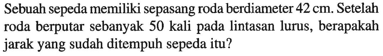 Sebuah sepeda memiliki sepasang roda berdiameter 42 cm. Setelah roda berputar sebanyak 50 kali pada lintasan lurus, berapakah jarak yang sudah ditempuh sepeda itu?