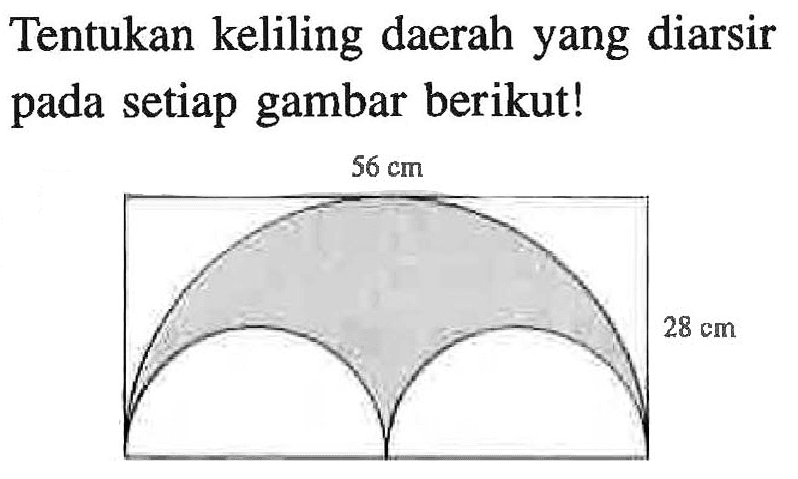 Tentukan keliling daerah yang diarsir pada setiap gambar berikut!
 56 cm
 28 cm