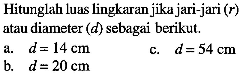 Hitunglah luas lingkaran jika jari-jari (r) atau diameter (d) sebagai berikut a. d =14 cm c. d =54 cm b. d =20 cm