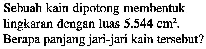 Sebuah kain dipotong membentuk lingkaran dengan luas 5.544 cm^2. Berapa panjang jari-jari kain tersebut?