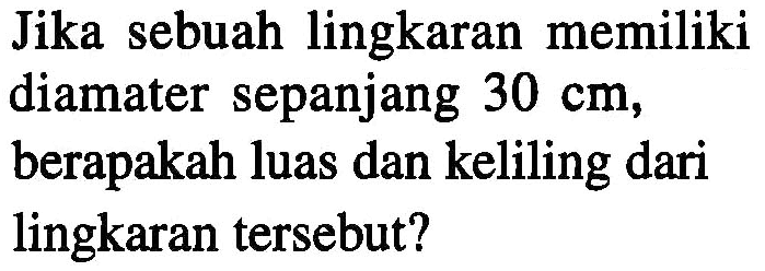 Jika sebuah lingkaran memiliki diamater sepanjang 30 cm, berapakah luas dan keliling dari lingkaran tersebut?