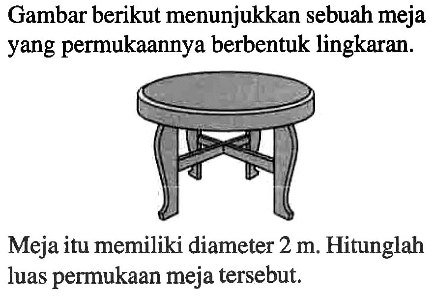 Gambar berikut menunjukkan sebuah meja yang permukaannya berbentuk lingkaran. Meja itu memiliki diameter 2 m. Hitunglah luas permukaan meja tersebut.