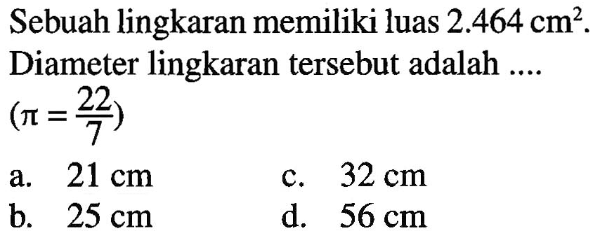 Sebuah lingkaran memiliki luas 2.464 cm^2 Diameter lingkaran tersebut adalah .... (pi = 22/7)