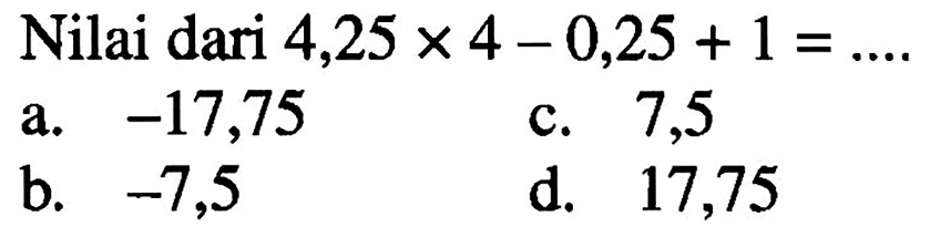 Nilai dari 4,25 x 4 - 0,25 + 1 = ....