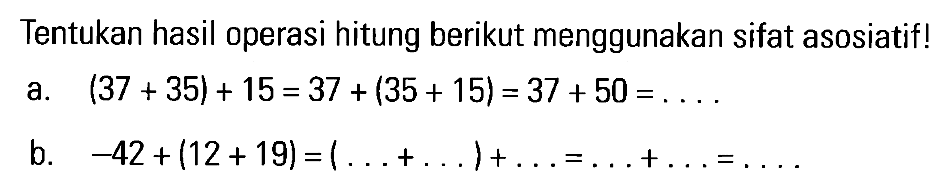 Tentukan hasil operasi hitung berikut menggunakan sifat asosiatif! a. (37 + 35) + 15 = 37 + (35 + 15) = 37 + 50 = .... b. -42 + (12 + 19) = ( ... + ...) + ... = ... + ... = ....