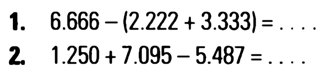 1. 6.666 - (2.222 + 3.333) = ... 2. 1.250 + 7.095 - 5.487 =...