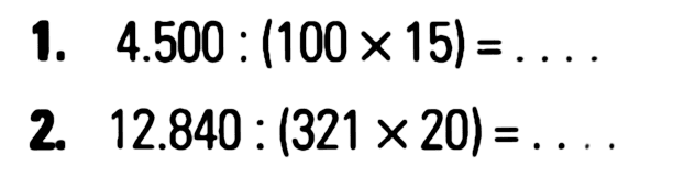 1. 4.500 : (100 x 15) = ... 2. 12.840 : (321 x 20) = ...