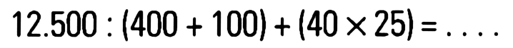 12.500 : (400 + 100) + (40 x 25) = ...