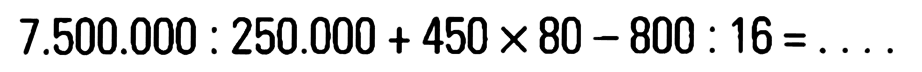 7.500.000 : 250.000 + 450 x 80 - 800 :16 =