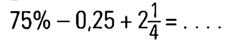 75% - 0,25 + 2 1/4 = ...
