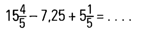 15 4/5 - 7,25 + 5 1/5 = ....