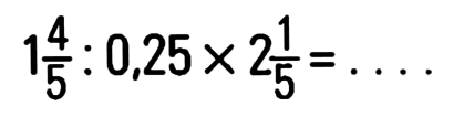 1 4/5:0,25x2 1/5=...
