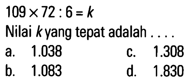 109 x 72 : 6 = k Nilai kyang tepat adalah