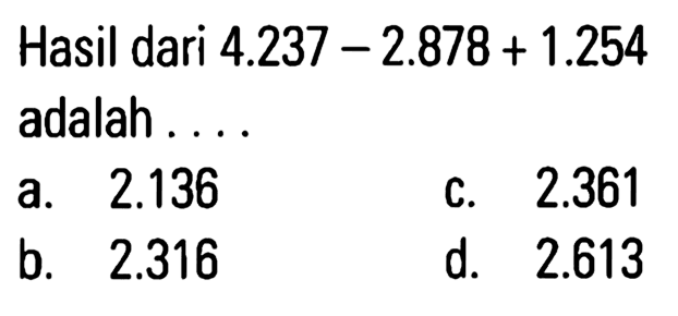 Hasil dari 4.237 - 2.878 + 1.254 adalah ...