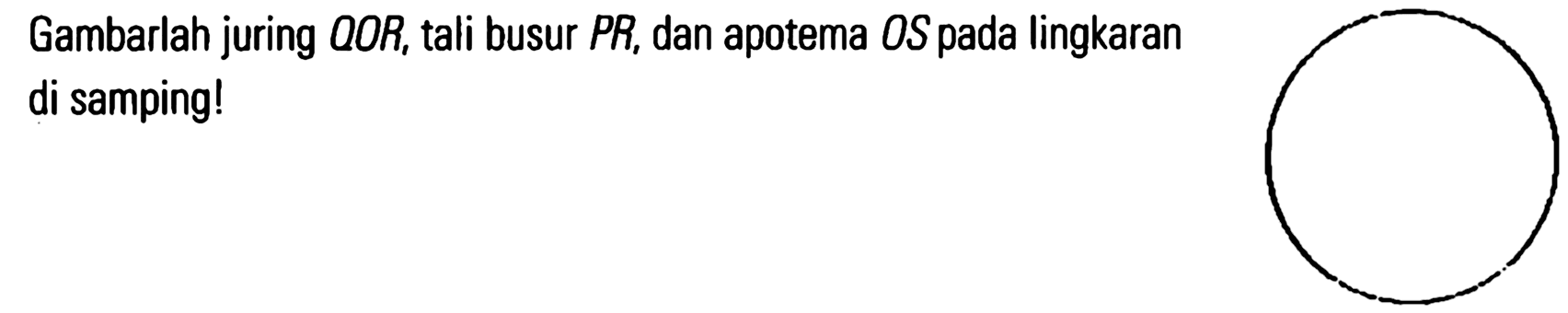 Gambarlah juring QOR, tali busur PR, dan apotema OS pada lingkaran di samping!