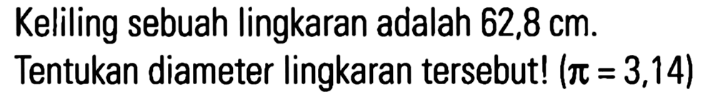 Keliling sebuah lingkaran adalah 62,8 cm. Tentukan diameter lingkaran tersebut! (pi = 3,14)