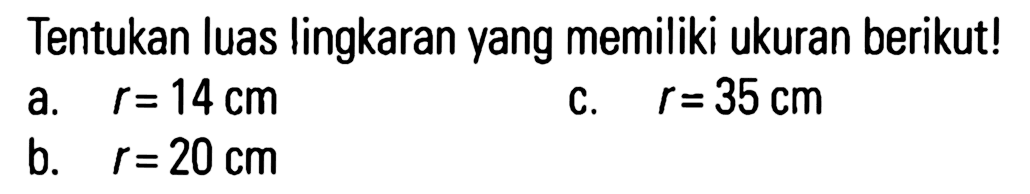 Tentukan luas lingkaran yang memiliki ukuran berikut ! a. r = 14 cm b. r = 20 cm c. r = 35 cm