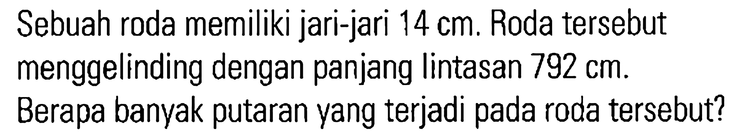 Sebuah roda memiliki jari-jari 14 cm. Roda tersebut menggelinding dengan panjang lintasan 792 cm. Berapa banyak putaran yang terjadi pada roda tersebut?