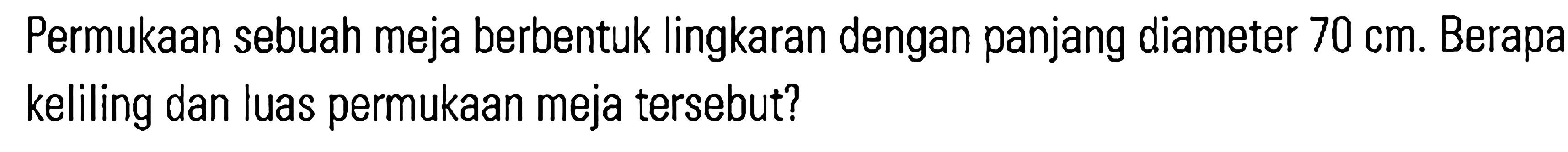 Permukaan sebuah meja berbentuk lingkaran dengan panjang diameter 70 cm. Berapa keliling dan luas permukaan meja tersebut?