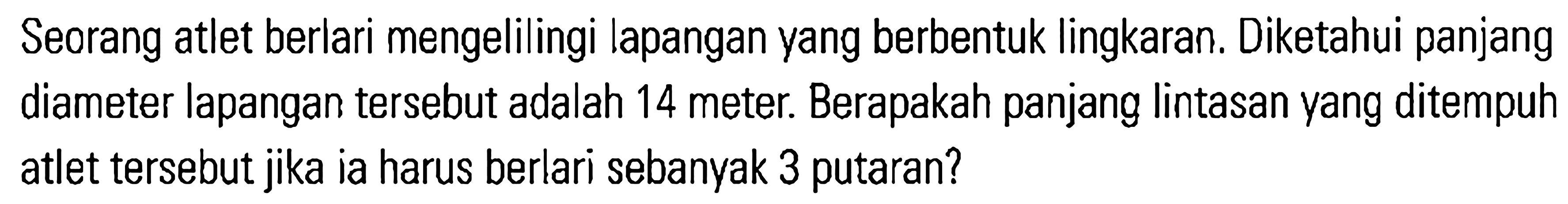 Seorang atlet berlari mengelilingi lapangan yang berbentuk lingkaran. Diketahui panjang diameter lapangan tersebut adalah 14 meter. Berapakah panjang lintasan yang ditempuh atlet tersebut jika ia harus berlari sebanyak 3 putaran?