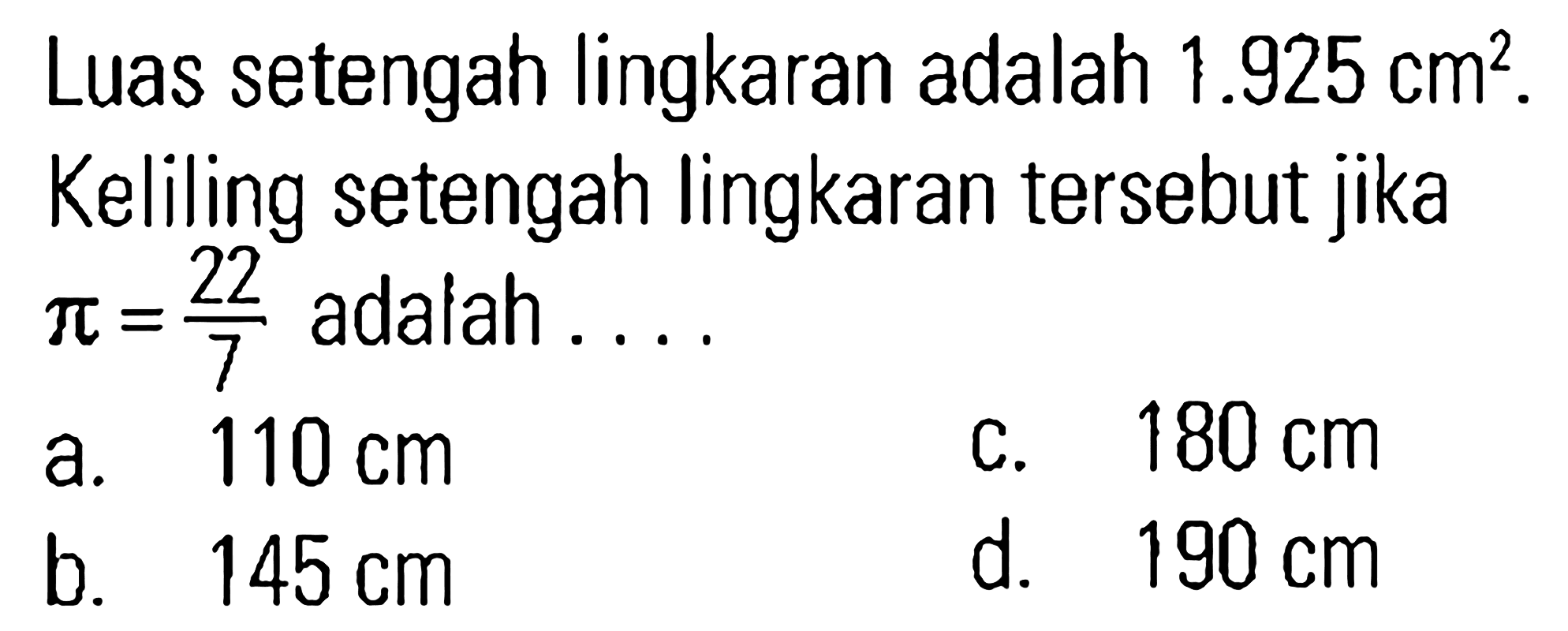 Luas setengah lingkaran adalah 1.925 cm^2. Keliling setengah lingkaran tersebut jika pi = 22/7 adalah . . . .