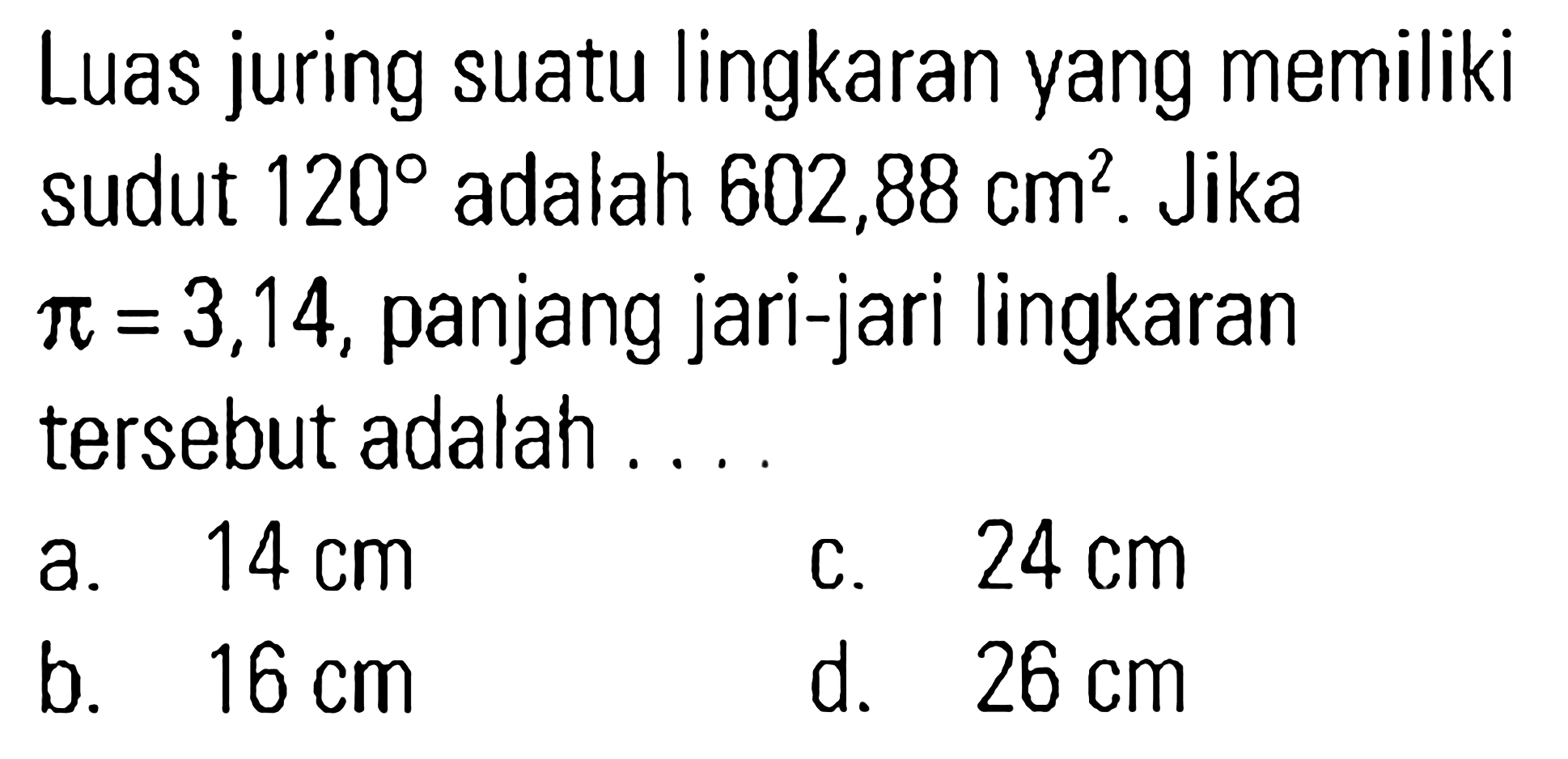 Luas juring suatu lingkaran yang memiliki sudut 120 adalah 602,88 cm^2. Jika pi = 3,14, panjang jari-jari lingkaran tersebut adalah . . . .