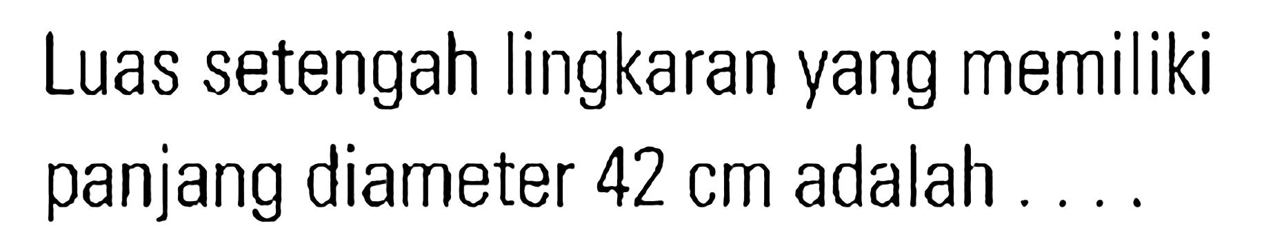 Luas setengah lingkaran yang memiliki panjang diameter 42 cm adalah ...