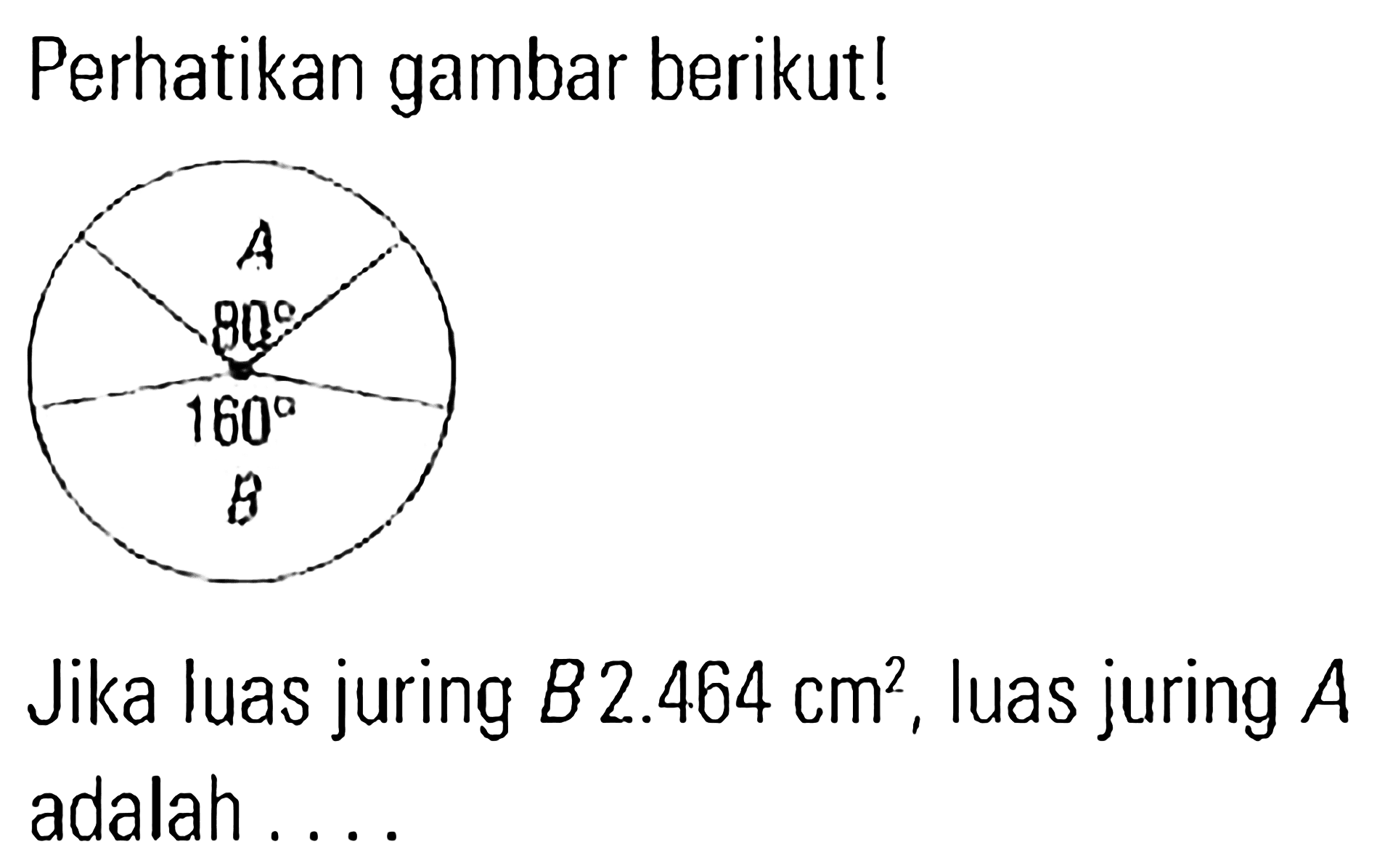 Perhatikan gambar berikut! Jika luas juring B 2.464 cm^2 , luas juring A adalah ....