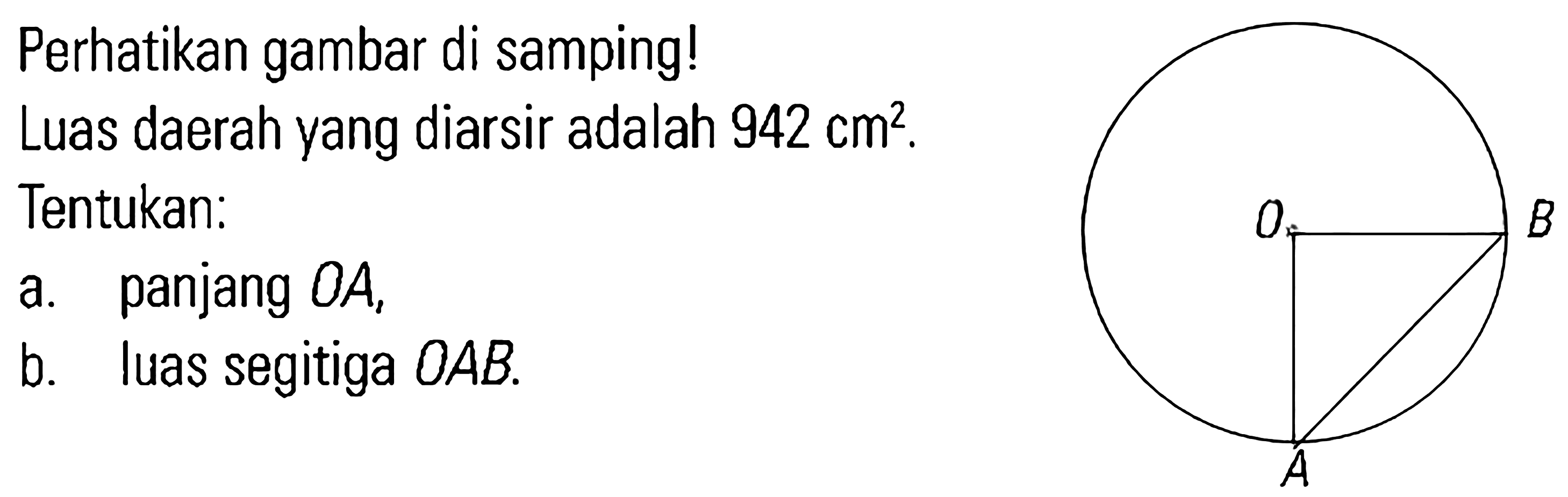 Perhatikan gambar di samping! Luas daerah yang diarsir adalah 942 cm^2 . Tentukan: a. panjang OA, b. luas segitiga OAB