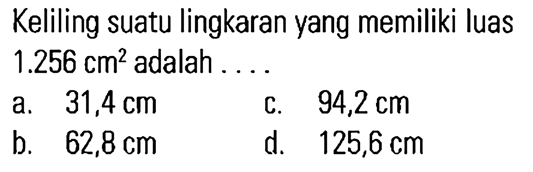 Keliling suatu lingkaran yang memiliki luas 1.256 cm^2 adalah . . . .