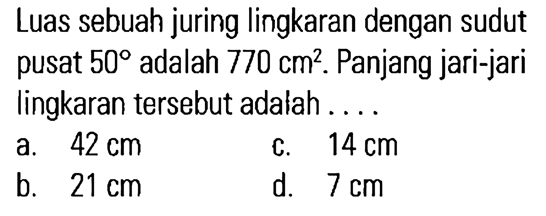 Luas sebuah juring lingkaran dengan sudut pusat 50 adalah 770 cm^2 . Panjang jari-jari lingkaran tersebut adalah . . . .