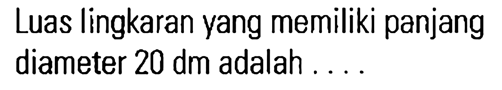 Luas lingkaran yang memiliki panjang diameter 20 dm adalah ...